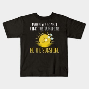 Sunshine - When you can't find the sunshine be the sunshine Kids T-Shirt